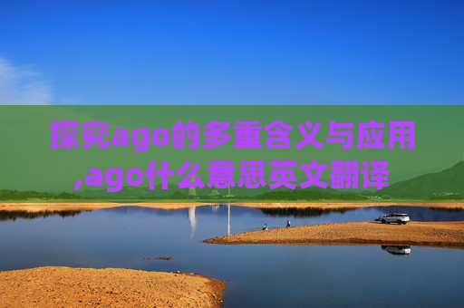 探究ago的多重含义与应用,ago什么意思英文翻译