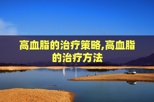 高血脂的治疗策略,高血脂的治疗方法