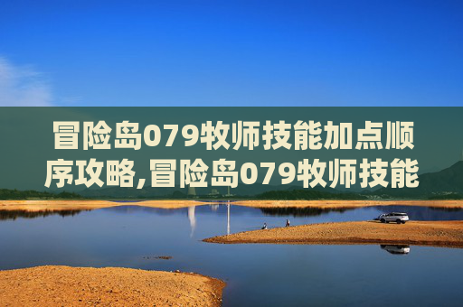 冒险岛079牧师技能加点顺序攻略,冒险岛079牧师技能效果