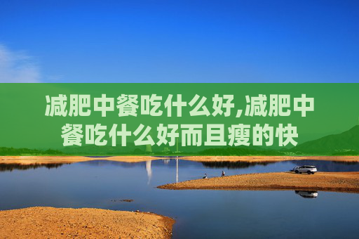 减肥中餐吃什么好,减肥中餐吃什么好而且瘦的快
