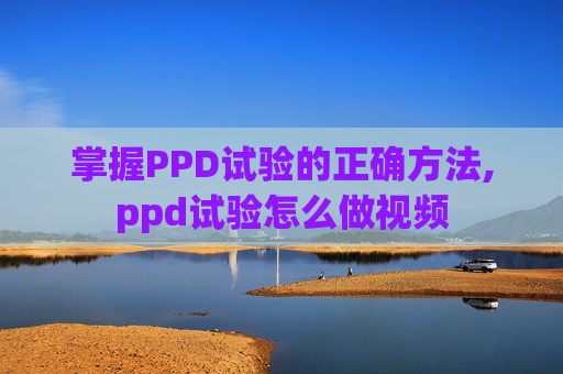 掌握PPD试验的正确方法,ppd试验怎么做视频