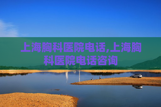 上海胸科医院电话,上海胸科医院电话咨询