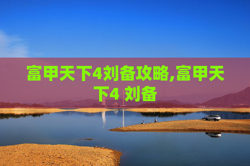富甲天下4刘备攻略,富甲天下4 刘备
