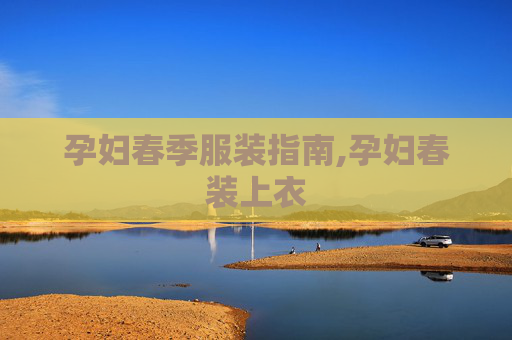 孕妇春季服装指南,孕妇春装上衣