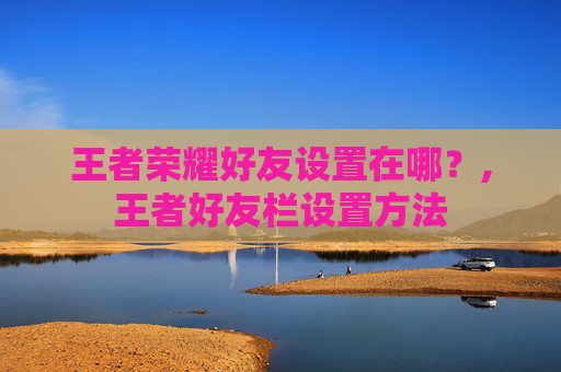 王者荣耀好友设置在哪？,王者好友栏设置方法