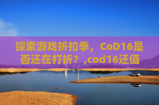 探索游戏折扣季，CoD16是否还在打折？,cod16还值得买吗