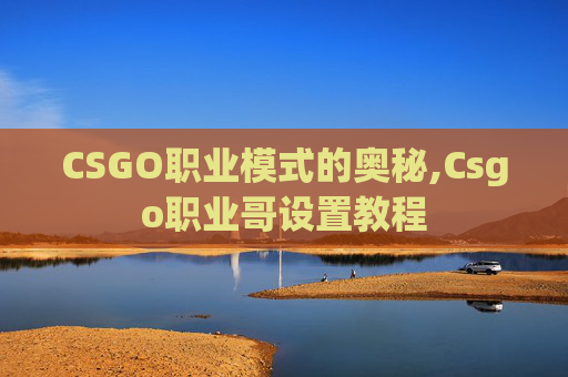 CSGO职业模式的奥秘,Csgo职业哥设置教程