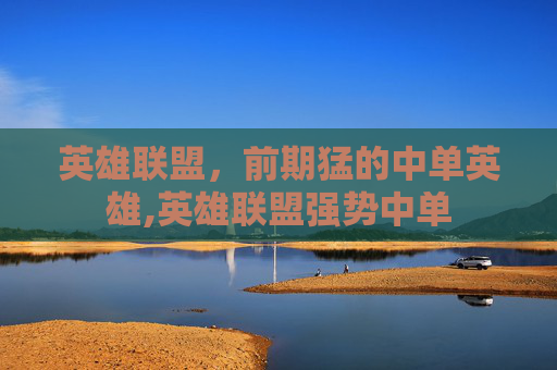英雄联盟，前期猛的中单英雄,英雄联盟强势中单