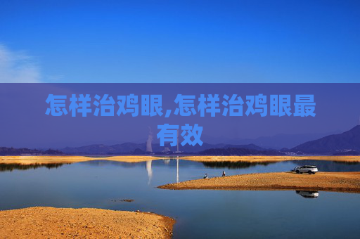 怎样治鸡眼,怎样治鸡眼最有效