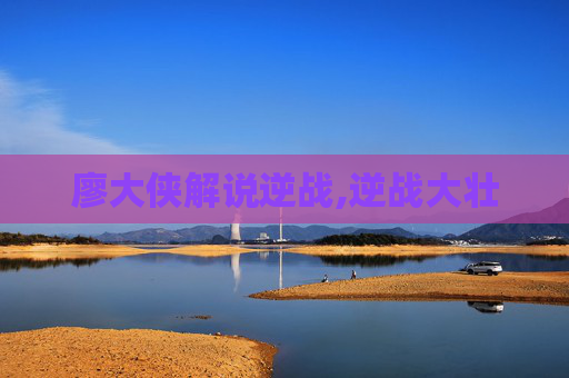 廖大侠解说逆战,逆战大壮