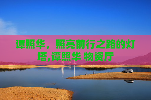 谭照华，照亮前行之路的灯塔,谭照华 物资厅