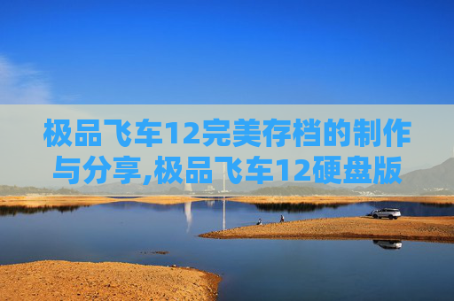 极品飞车12完美存档的制作与分享,极品飞车12硬盘版