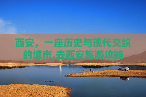 西安，一座历史与现代交织的城市,去西安旅游攻略