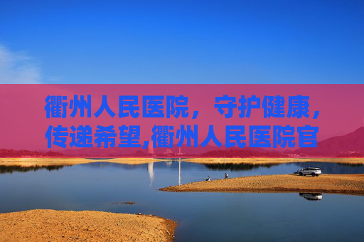 衢州人民医院，守护健康，传递希望,衢州人民医院官网