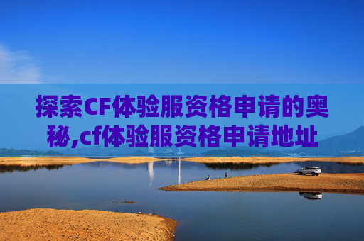 探索CF体验服资格申请的奥秘,cf体验服资格申请地址在哪