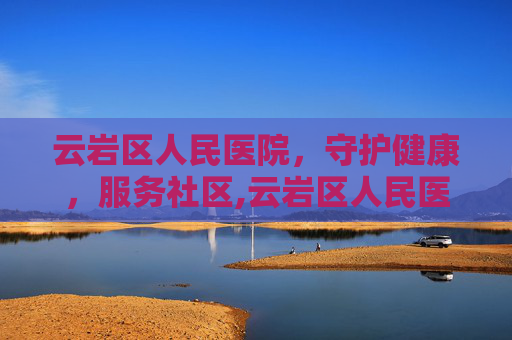 云岩区人民医院，守护健康，服务社区,云岩区人民医院电话