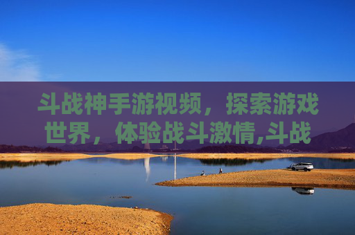 斗战神手游视频，探索游戏世界，体验战斗激情,斗战神手游视频大全