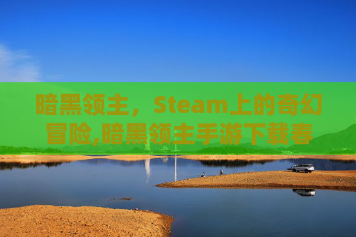暗黑领主，Steam上的奇幻冒险,暗黑领主手游下载春天手游