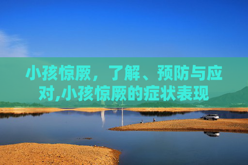 小孩惊厥，了解、预防与应对,小孩惊厥的症状表现