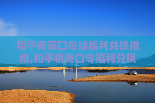 和平精英口令版福利兑换指南,和平精英口令福利兑换码是多少2025年