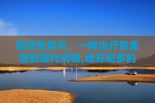 地芬尼多片，一种治疗焦虑症的现代药物,地芬尼多的作用和用法用量