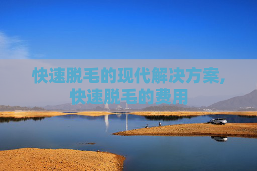 快速脱毛的现代解决方案,快速脱毛的费用