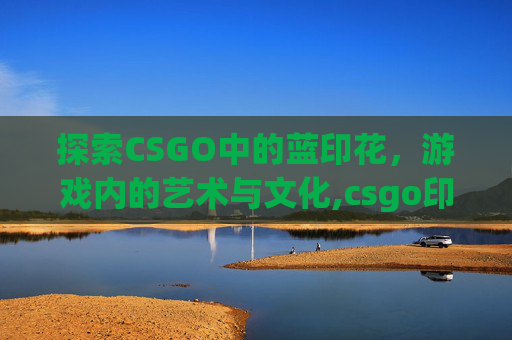 探索CSGO中的蓝印花，游戏内的艺术与文化,csgo印花蓝紫色
