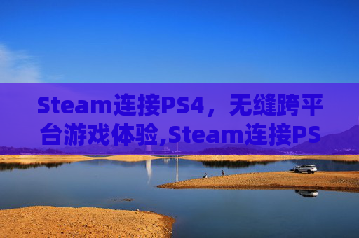 Steam连接PS4，无缝跨平台游戏体验,Steam连接PS5手柄延迟大