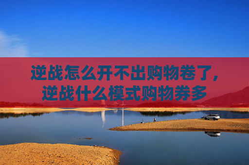 逆战怎么开不出购物卷了,逆战什么模式购物券多
