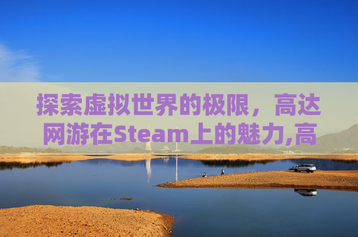 探索虚拟世界的极限，高达网游在Steam上的魅力,高达网游类小说