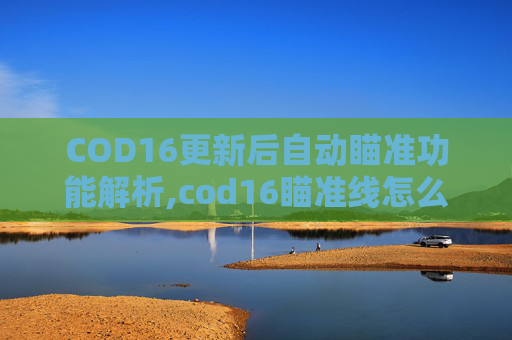 COD16更新后自动瞄准功能解析,cod16瞄准线怎么解锁