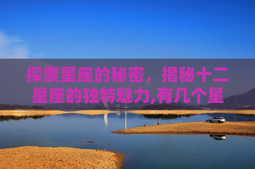 探索星座的秘密，揭秘十二星座的独特魅力,有几个星座?星座分别是什么?