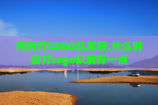 何时打CSGO队友好,什么时候打csgo队友好一点