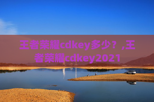 王者荣耀cdkey多少？,王者荣耀cdkey2021
