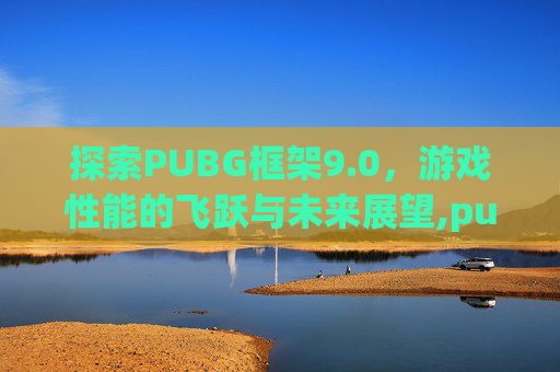 探索PUBG框架9.0，游戏性能的飞跃与未来展望,pubg框架9.0免费下载