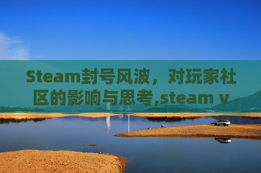 Steam封号风波，对玩家社区的影响与思考,steam vac封禁还能玩吃鸡吗