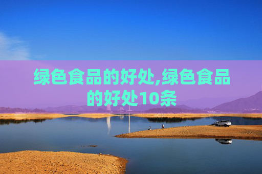 绿色食品的好处,绿色食品的好处10条