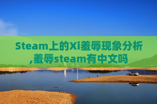 Steam上的Xi羞辱现象分析,羞辱steam有中文吗