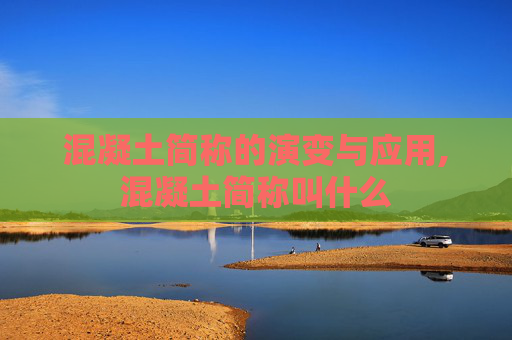 混凝土简称的演变与应用,混凝土简称叫什么