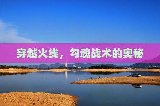 穿越火线，勾魂战术的奥秘