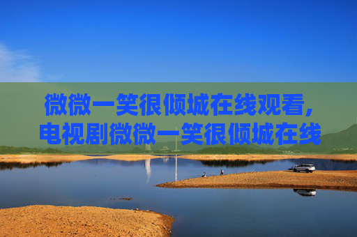 微微一笑很倾城在线观看,电视剧微微一笑很倾城在线观看 微微一笑很倾城在线观看,电视剧微微一笑很倾城在线观看
