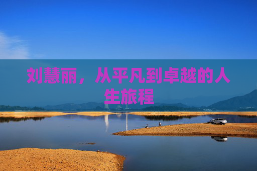 刘慧丽，从平凡到卓越的人生旅程