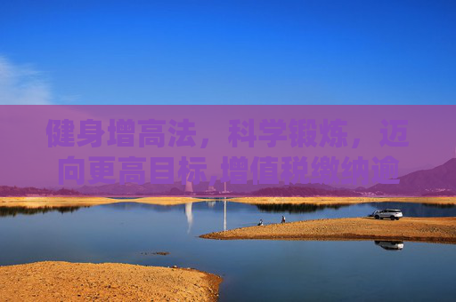 健身增高法，科学锻炼，迈向更高目标,增值税缴纳逾期