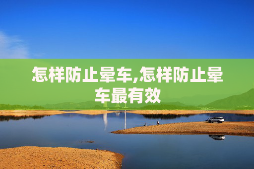 怎样防止晕车,怎样防止晕车最有效
