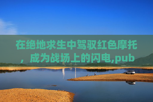 在绝地求生中驾驭红色摩托，成为战场上的闪电,pubg摩托车皮肤图鉴