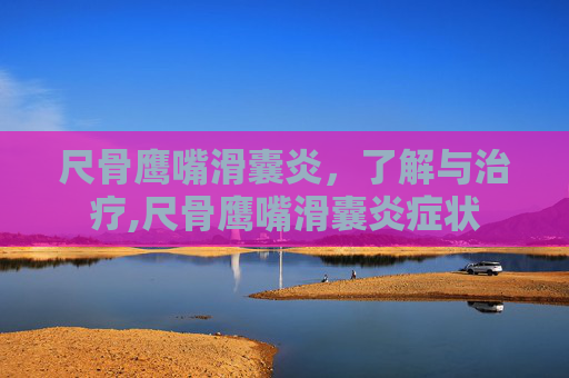 尺骨鹰嘴滑囊炎，了解与治疗,尺骨鹰嘴滑囊炎症状