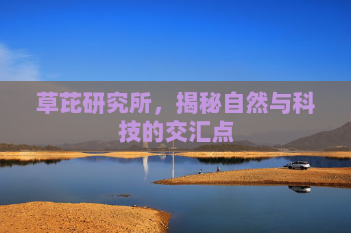 草芘研究所，揭秘自然与科技的交汇点