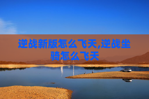 逆战新版怎么飞天,逆战坐骑怎么飞天