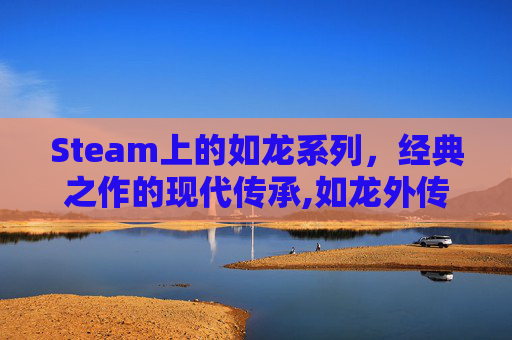 Steam上的如龙系列，经典之作的现代传承,如龙外传重制