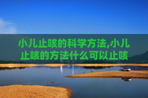 小儿止咳的科学方法,小儿止咳的方法什么可以止咳